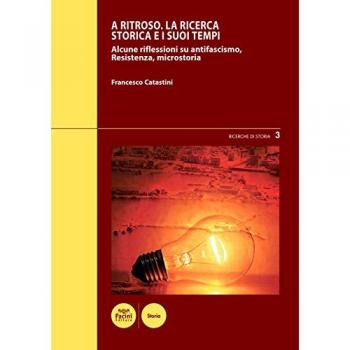 A ritroso. La ricerca storica e i suoi tempi. Alcune riflessioni su antifascismo, Resistenza, microstoria
