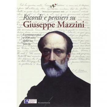 Ricordi e pensieri su Mazzini. I contemporanei a 100 anni dalla sua nascita
