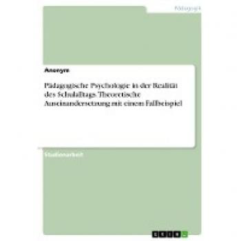 Pädagogische Psychologie in der Realität des Schulalltags. Theoretische Auseinandersetzung mit einem Fallbeispiel