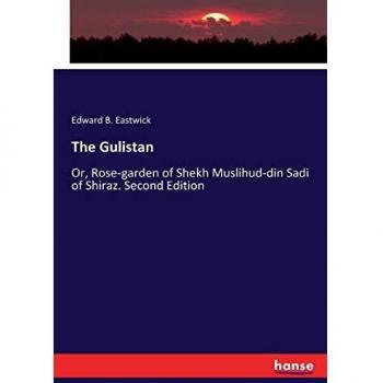 The Gulistan: Or, Rose-garden of Shekh Muslihud-din Sadi of Shiraz. Second Edition
