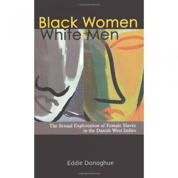Black Women/White Men : The Sexual Exploitation of Female Slaves in the Danish West Indies, by Eddie Donoghue