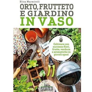 Orto, frutteto e giardino in vaso. Coltivare con successo fiori, frutta, verdura e aromatiche in piccoli spazi