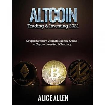 Altcoin Trading & Investing 2021: Cryptocurrency Ultimate Money Guide to Crypto Investing & Trading
