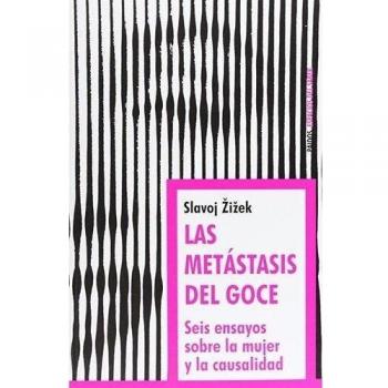 LAS METASTASIS DEL GOCE. Seis ensayos sobre la mujer y la causalidad