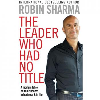 The Leader Who Had No Title : A Modern Fable on Real Success in Business and in Life