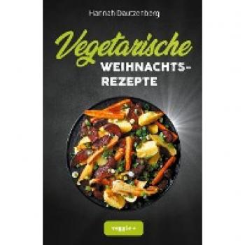 Vegetarische Weihnachtsrezepte: Das große vegetarische Kochbuch für leckere Gerichte an Weihnachten (100 geniale Veggie-Rezepte für ein fleischloses Weihnachtsessen)