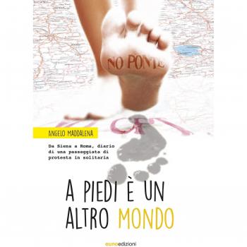 A piedi è un altro mondo. Da Siena a Roma, diario di una passeggiata di protesta in solitaria