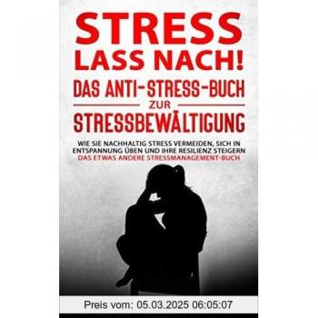 Stress lass nach!: Das Anti-Stress-Buch zur Stressbewältigung. Wie Sie nachhaltig Stress vermeiden, sich in Entspannung üben und Ihre Resilienz steigern. Das etwas andere Stressmanagement-Buch