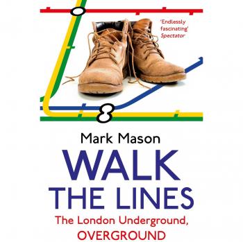 Walk the Lines: The London Underground, Overground By Mark Mason