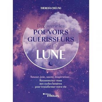 Découvrir les pouvoirs guérisseurs de la Lune: Amour, joie, santé, inspiration... Reconnectez-vous aux cycles lunaires pour transformer votre vie (EYROLLES)