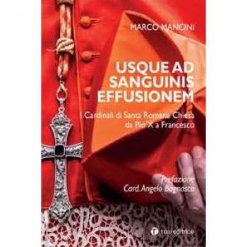 Usque ad sanguinis effusionem. I cardinali di Santa Romana Chiesa da Pio X a Francesco Marco Mancini