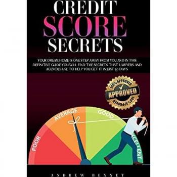 Credit Score Secrets: Your Dream Home Is One Step Away From You And In This Definitive Guide You Will Find The Secrets That Lawyers And Agencies Use To Help You Get It In Just 30 Days