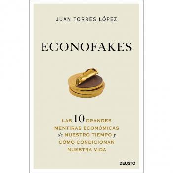 Juan Torres López Econofakes: Las 10 Grandes Mentiras Económicas De Nuestro Tiempo Y Cómo Condicionan Nuestra Vida (Deusto)