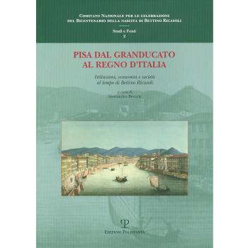 Pisa dal Granducato al Regno d'Italia. Istituzioni, economia e società al tempo di Bettino Ricasoli. Atti del Convegno di studi (Pisa, 11 dicembre 2009)