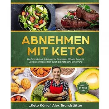Alex Brandstätter, Keto König Abnehmen Mit Keto: Die Schnellstart Anleitung Für Einsteiger. Effektiv Gewicht Verlieren In Rekordzeit Durch Die Ketogene Ernährung