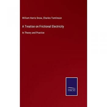 A Treatise on Frictional Electricity: In Theory and Practice