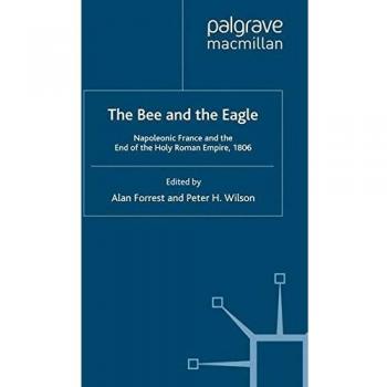 The bee and the eagle napoleonic france and the end of the holy roman empire 1806
