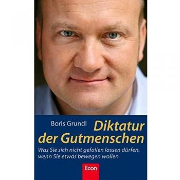 Diktatur der Gutmenschen: Was Sie sich nicht gefallen lassen dürfen, wenn Sie etwas bewegen wollen