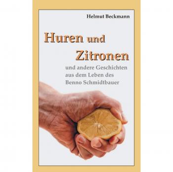 Huren und Zitronen: und andere Geschichten aus dem Leben des Benno Schmidtbauer