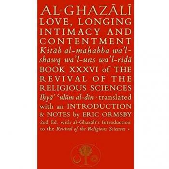 Al-Ghazali on Love, Longing, Intimacy & Contentment: Book XXXVI of the Revival of the Religious Sciences