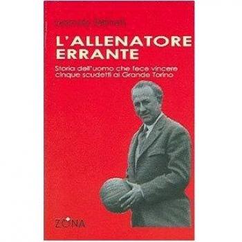 L'allenatore errante. Storia dell'uomo che fece vincere cinque scudetti al Grande Torino