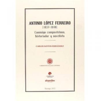 Antonio López Ferreiro, 1837-1910 Canónigo, compostelano, historiador y novelista.