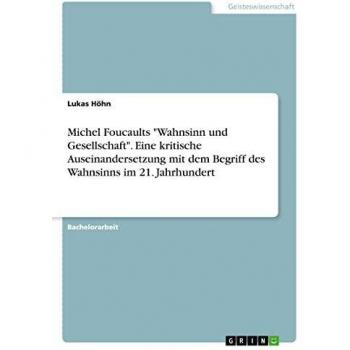 Höhn, Lukas: Michel Foucaults Wahnsinn und Gesellschaft. Eine kritische Auseinandersetzung mit dem Begriff des Wahnsinns im 21. Jahrhundert