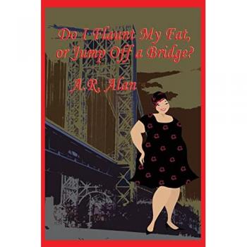 Alan, A. R.: Do I Flaunt My Fat, or Jump Off a Bridge?