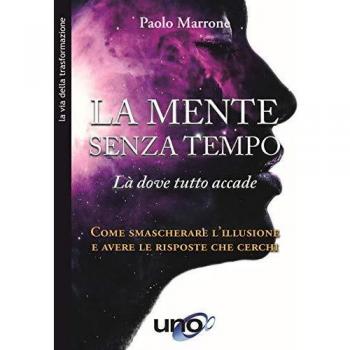 La mente senza tempo. Là dove tutto accade. Come smascherare l'illusione e avere le risposte che cerchi
