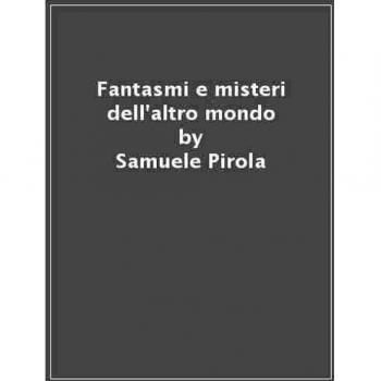 Fantasmi e misteri dell'altro mondo. Manifestazioni di spiriti e inquietanti vicende