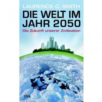 Smith, Laurence C. Die Welt Im Jahr 2050: Die Zukunft Unserer Zivilisation