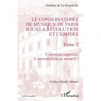 Le Conservatoire de musique de Paris sous la Révolution et l'Empire: Tome 2 Comment organiser le renouvellement musical ?