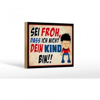 Dekoratives Holzschild 18x12 cm Sei froh, ich nicht dein Kind