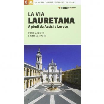 La via Lauretana. A piedi da Assisi a Loreto. 150 km tra l'Umbria, le Marche... e ritorno