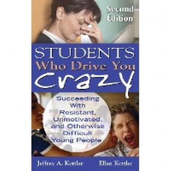 Students Who Drive You Crazy: Succeeding With Resistant, Unmotivated, and Otherwise Difficult Young People