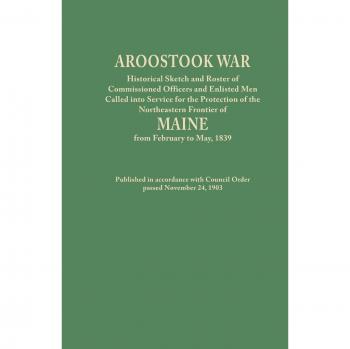 Aroostook War: Historical Sketch and Roster of Commissioned Officers and Enlisted Men Called Into Service for the Protection of the N