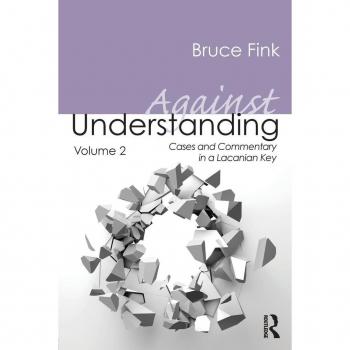 Against Understanding, Volume 2: Cases and Commentary in a Lacanian Key