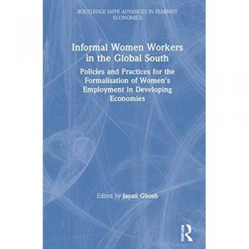 Informal Women Workers in the Global South: Policies and Practices for the Formalisation of Women's Employment in Developing Economies (Routledge Iaffe Advances in Feminist Economics)