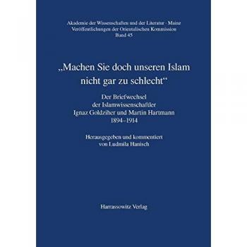 Machen Sie doch unseren Islam nicht gar zu schlecht: Der Briefwechsel der Islamwissenschaftler Ignaz Goldziher und Martin Hartmann 1894-1914 ... der Wissenschaften und der Literatur, Mainz)
