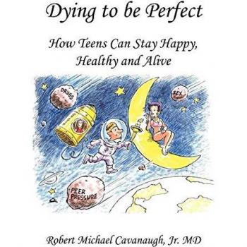 Dying to Be Perfect: How Teens Can Stay Happy, Healthy and Alive