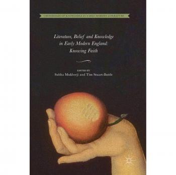 Literature, Belief and Knowledge in Early Modern England: Knowing Faith (Crossroads of Knowledge in Early Modern Literature)