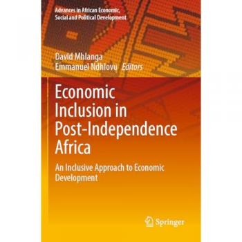 Economic Inclusion in Post-Independence Africa: An Inclusive Approach to Economic Development (Advances in African Economic, Social and Political Development)