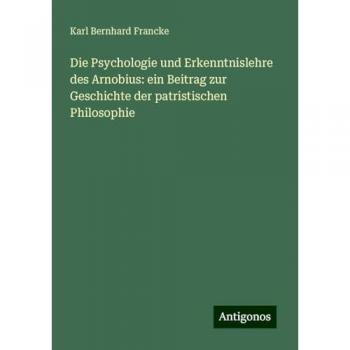 Die Psychologie und Erkenntnislehre des Arnobius: ein Beitrag zur Geschichte der patristischen Philosophie
