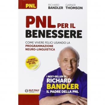PNL per il benessere. Come vivere felici usando la Programmazione Neuro-Linguistica