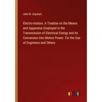 Electro-motors. A Treatise on the Means and Apparatus Employed in the Transmission of Electrical Energy and its Conversion Into Motive Power. For the Use of Engineers and Others