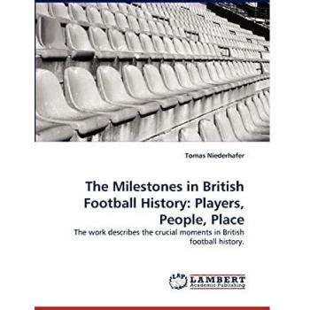The Milestones in British Football History: Players, People, Place: The work describes the crucial moments in British football history.
