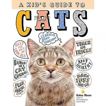 A Kid's Guide to Cats : How to Train, Care for, and Play and Communicate with Your Amazing Pet!