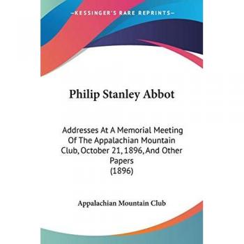 Philip Stanley Abbot: Addresses At A Memorial Meeting Of The Appalachian Mountain Club, October 21, 1896, And Other Papers (1896)