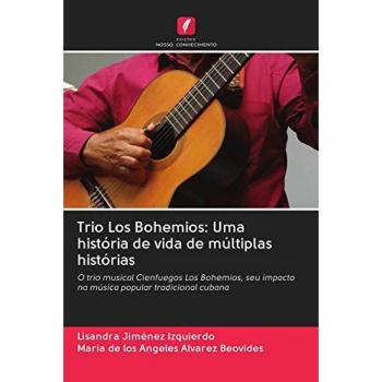 Trio Los Bohemios: Uma história de vida de múltiplas histórias: O trio musical Cienfuegos Los Bohemios, seu impacto na música popular tradicional cubana