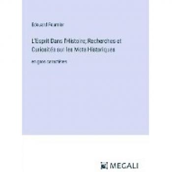 L'Esprit Dans l'Histoire; Recherches et Curiosités sur les Mots Historiques: en gros caractères